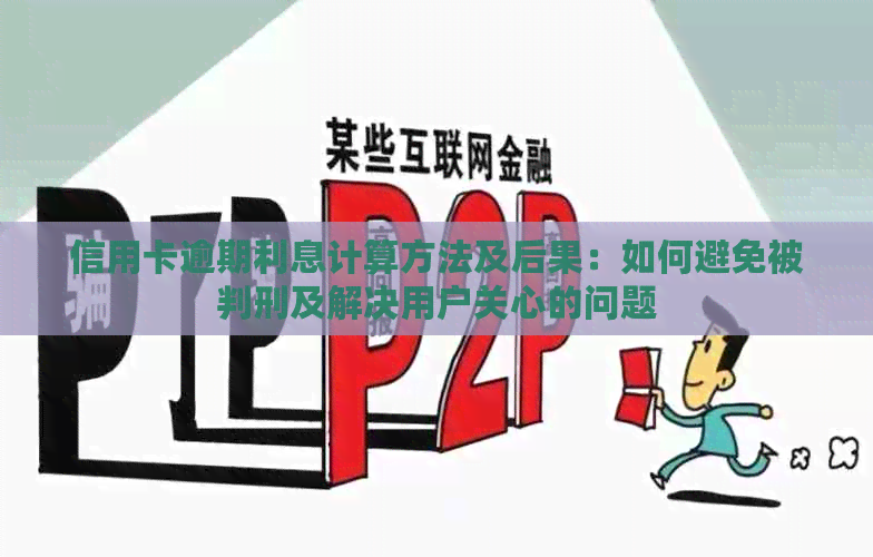 信用卡逾期利息计算方法及后果：如何避免被判刑及解决用户关心的问题