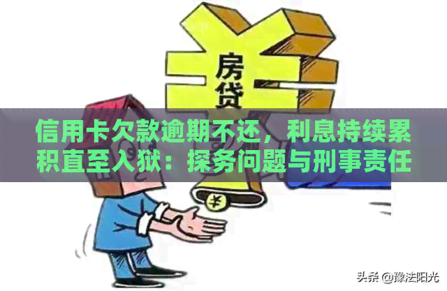 信用卡欠款逾期不还，利息持续累积直至入狱：探务问题与刑事责任