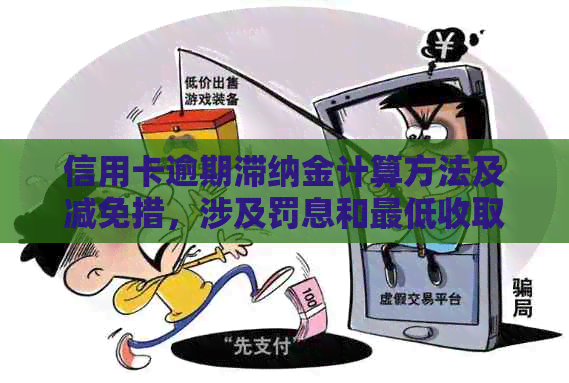 信用卡逾期滞纳金计算方法及减免措，涉及罚息和更低收取比例。