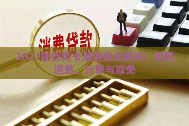 2021年信用卡滞纳金全解析：如何避免、计算与减免