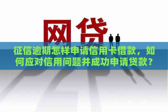 逾期怎样申请信用卡借款，如何应对信用问题并成功申请贷款？