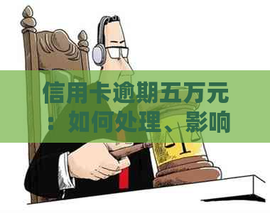 信用卡逾期五万元：如何处理、影响与解决办法全面解析