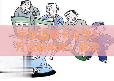 民生信用卡欠款3万逾期半年：解决策略与影响分析