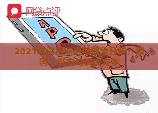 2021年信用卡逾期现象分析：原因、影响与解决方案