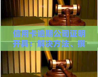 信用卡逾期公司证明开具：解决方法、撰写指南