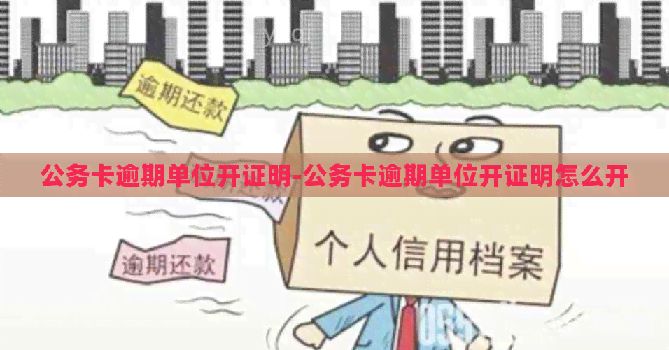 公务卡逾期单位开证明-公务卡逾期单位开证明怎么开