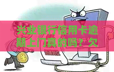 兴业银行信用卡逾期上门真的吗？欠款3个月后会不会有人员上门？