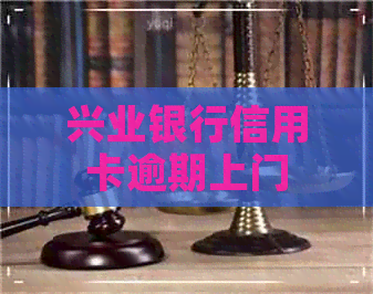 兴业银行信用卡逾期上门
