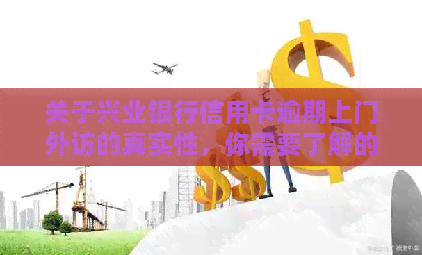 关于兴业银行信用卡逾期上门外访的真实性，你需要了解的全部信息