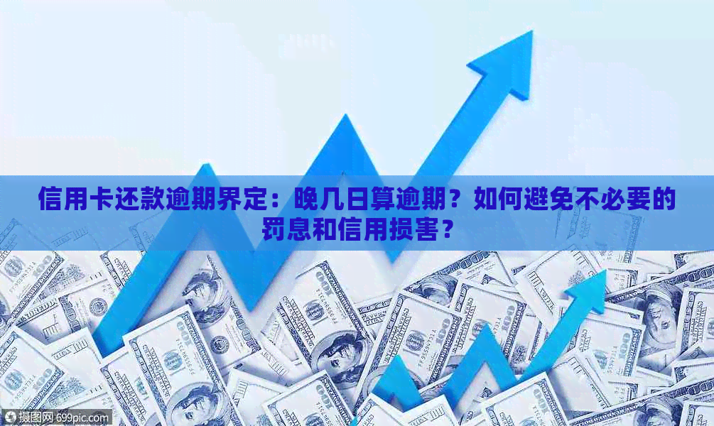 信用卡还款逾期界定：晚几日算逾期？如何避免不必要的罚息和信用损害？