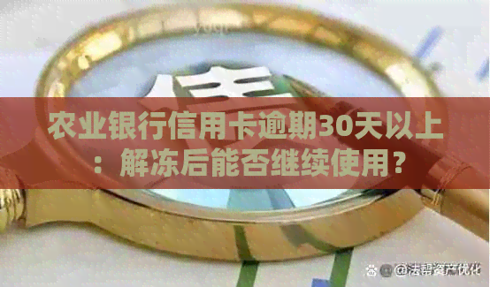 农业银行信用卡逾期30天以上：解冻后能否继续使用？