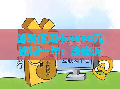 浦发信用卡8000元逾期一年：法律诉讼的可能性与应对策略