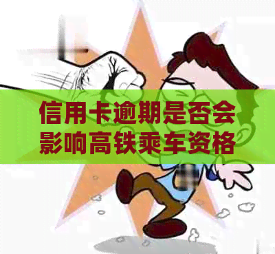 信用卡逾期是否会影响高铁乘车资格？如何解决逾期问题以便顺利乘坐高铁？