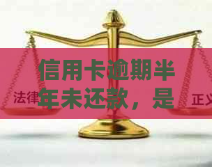 信用卡逾期半年未还款，是否会面临刑事责任？