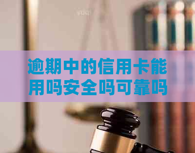 逾期中的信用卡能用吗安全吗可靠吗？逾期的信用卡还能用吗？
