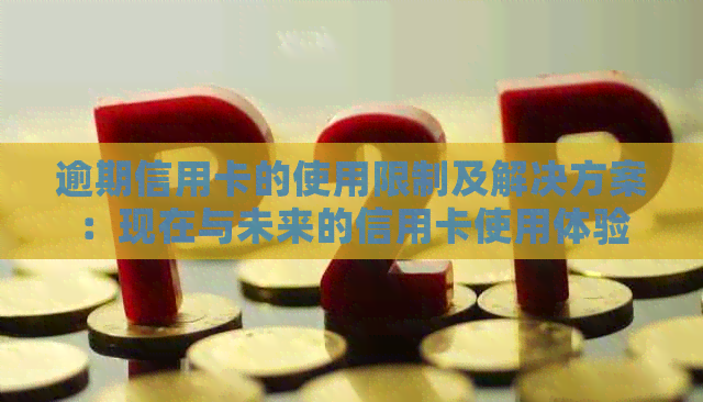 逾期信用卡的使用限制及解决方案：现在与未来的信用卡使用体验