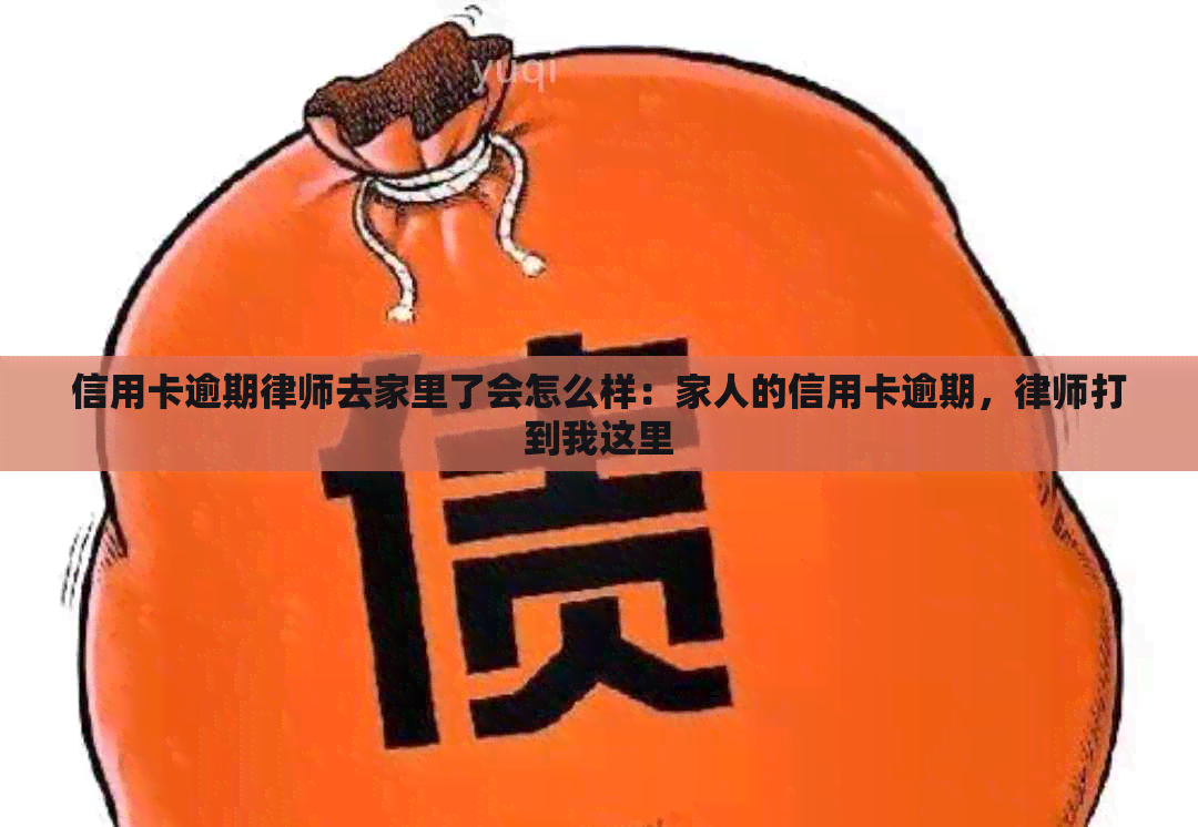 信用卡逾期律师去家里了会怎么样：家人的信用卡逾期，律师打到我这里