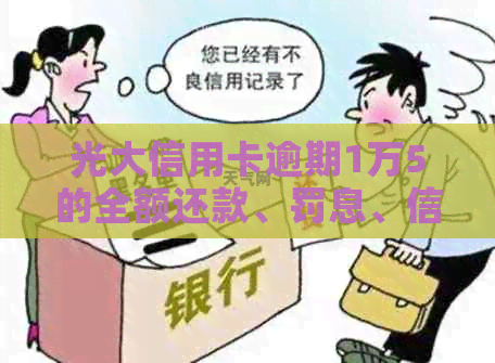 光大信用卡逾期1万5的全额还款、罚息、信用记录影响及应对策略