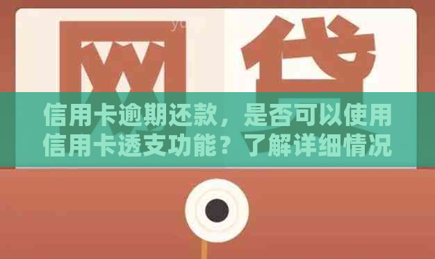 信用卡逾期还款，是否可以使用信用卡透支功能？了解详细情况及解决方案