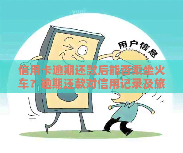 信用卡逾期还款后能否乘坐火车？逾期还款对信用记录及旅行的影响全解析