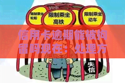 信用卡逾期能被拘留吗现在：处理方式、风险及是否还能使用。