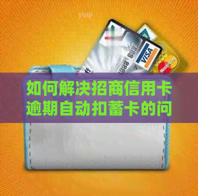 如何解决招商信用卡逾期自动扣蓄卡的问题？