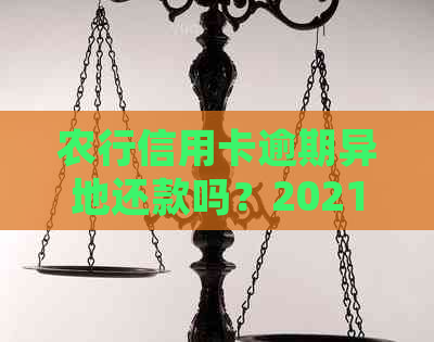 农行信用卡逾期异地还款吗？2021年新法规如何规定？