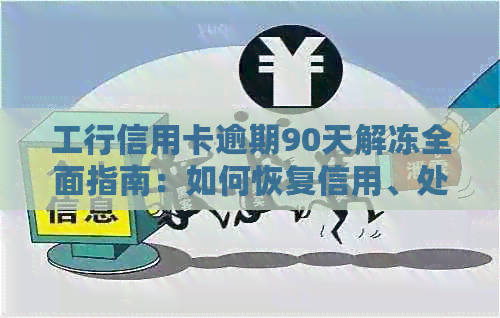 工行信用卡逾期90天解冻全面指南：如何恢复信用、处理费用及相关注意事项