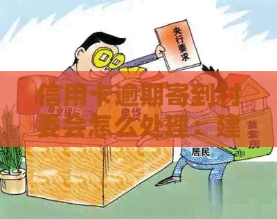 信用卡逾期寄到村委会怎么处理：建议协商解决，避免影响个人信用记录。