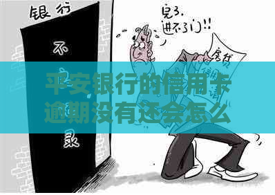 平安银行的信用卡逾期没有还会怎么样：长期未还款后果与解决办法