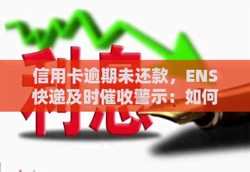 信用卡逾期未还款，ENS快递及时警示：如何应对与解决？