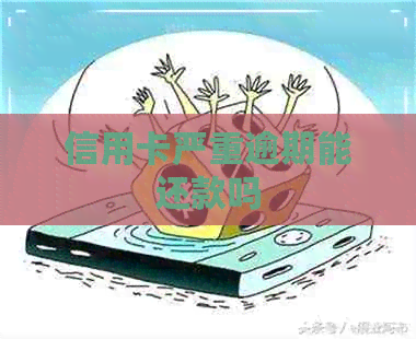 信用卡严重逾期能还款吗