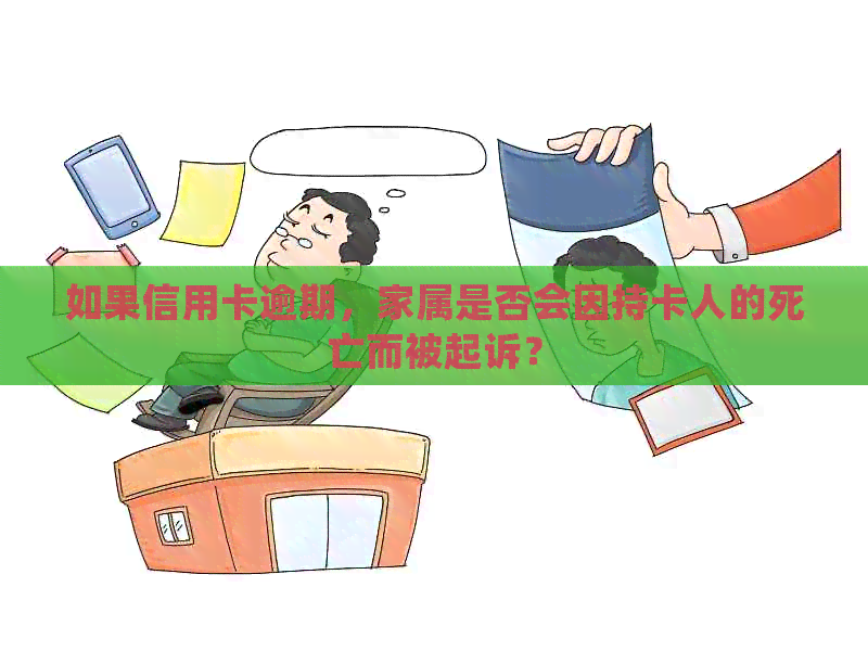 如果信用卡逾期，家属是否会因持卡人的死亡而被起诉？