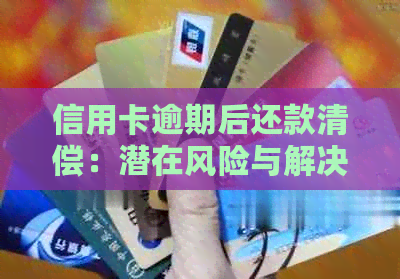 信用卡逾期后还款清偿：潜在风险与解决策略全面解析