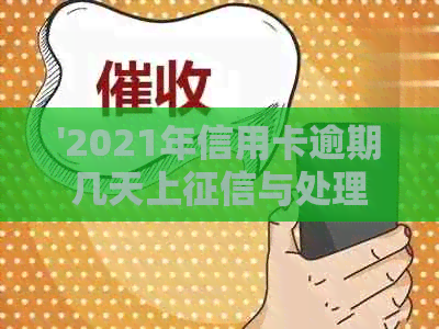 '2021年信用卡逾期几天上与处理方式——逾期罚息、起诉情况详解'