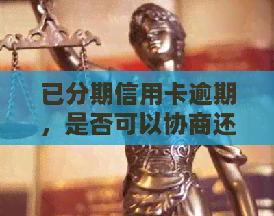 已分期信用卡逾期，是否可以协商还款？如何处理？