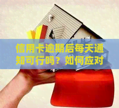 信用卡逾期后每天通知可行吗？如何应对？