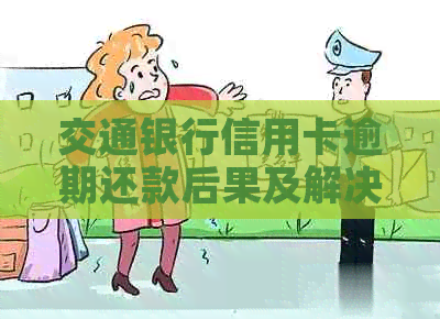 交通银行信用卡逾期还款后果及解决方案全面解析：逾期几个月该如何应对？