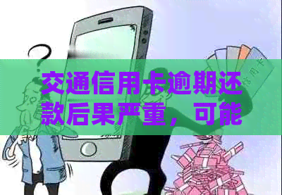 交通信用卡逾期还款后果严重，可能会面临哪些法律问题？