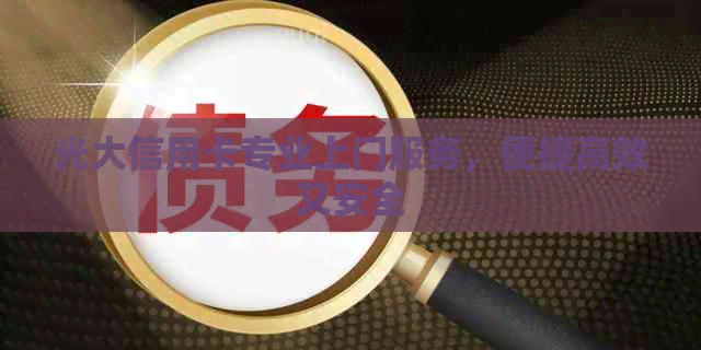 光大信用卡专业上门服务，便捷高效又安全