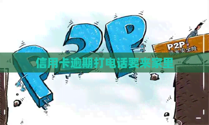 信用卡逾期打电话要来家里