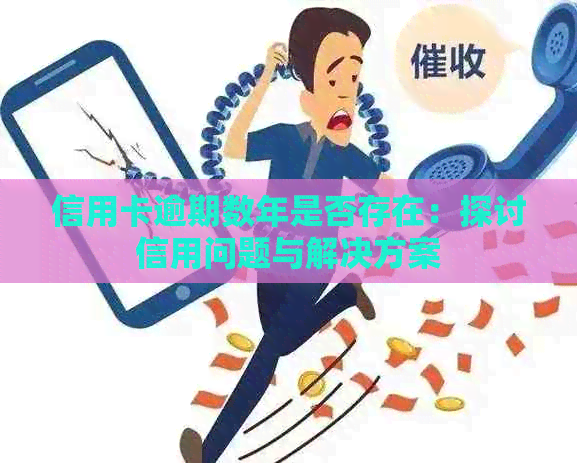 信用卡逾期数年是否存在：探讨信用问题与解决方案