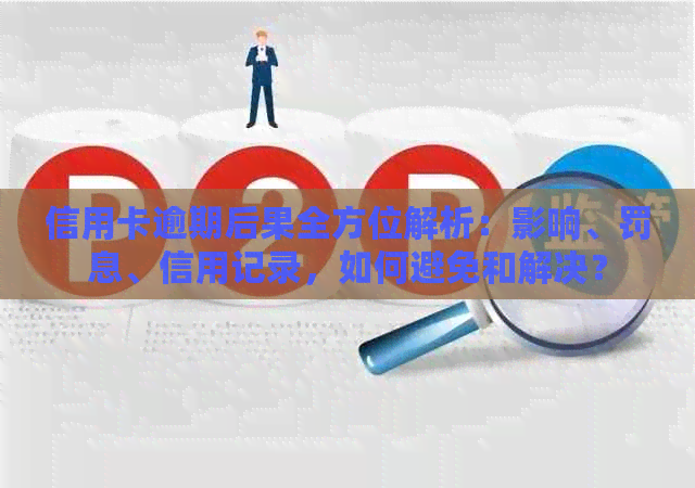 信用卡逾期后果全方位解析：影响、罚息、信用记录，如何避免和解决？