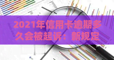 2021年信用卡逾期多久会被起诉：新规定下，逾期多久会被起诉成功？