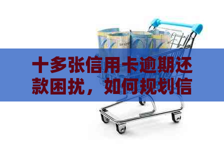 十多张信用卡逾期还款困扰，如何规划信用管理？