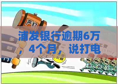 浦发银行逾期6万，4个月，说打电话上门让家属签字：真实情况揭秘