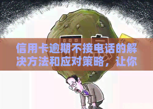 信用卡逾期不接电话的解决方法和应对策略，让你不再担忧债务问题