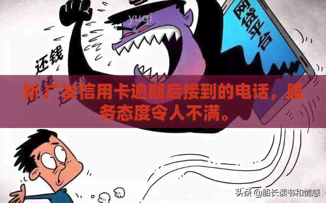 新 广发信用卡逾期后接到的电话，服务态度令人不满。