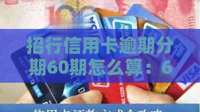 招行信用卡逾期分期60期怎么算：60期分期还款计算方法与利息解析。