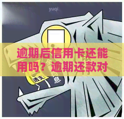 逾期后信用卡还能用吗？逾期还款对信用记录的影响及解决办法